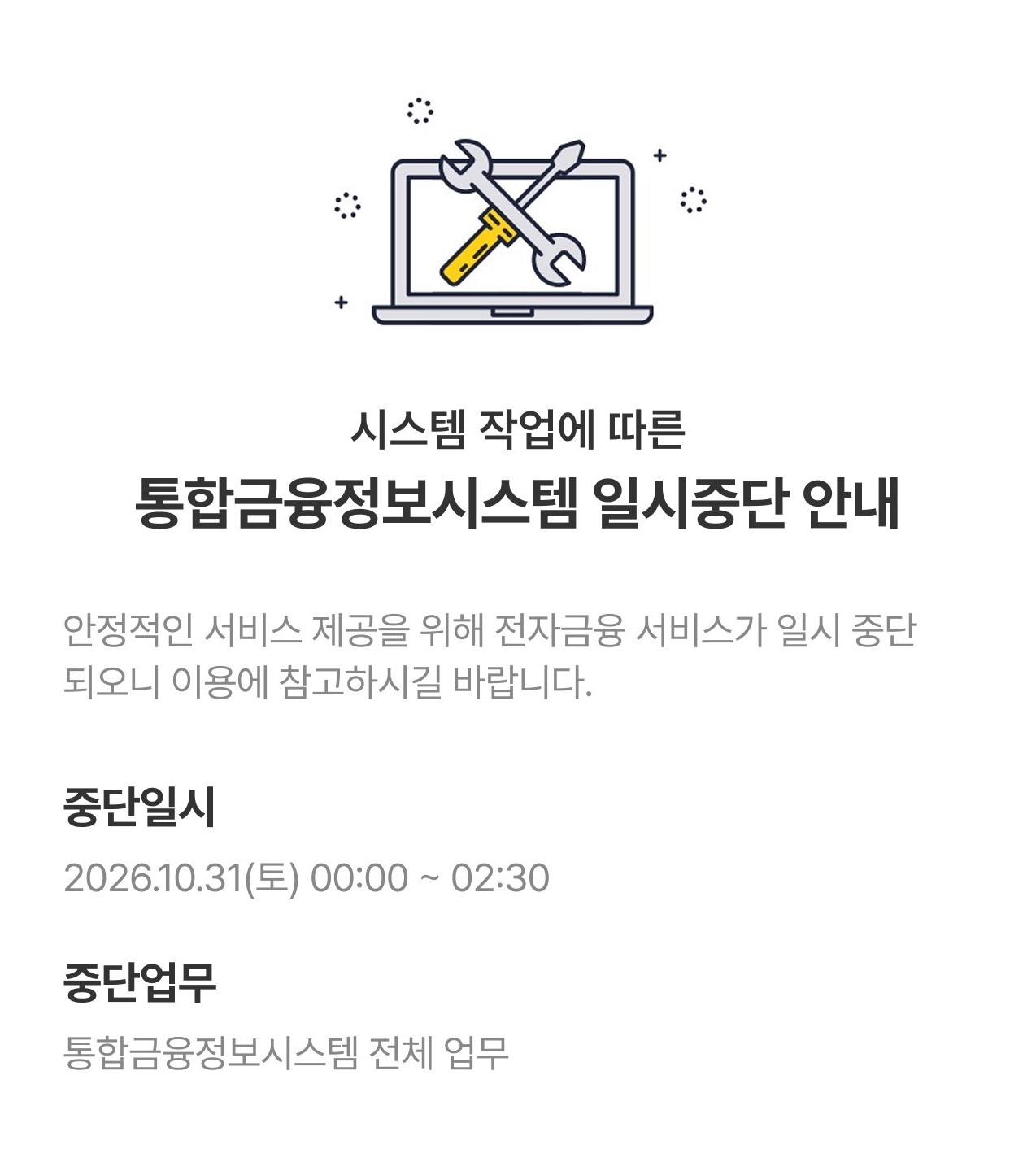 시스템 작업에 따른 통합금융정보시스템 일시중단 안내 안정적인 서비스 제공을 위해 전자금융 서비스가 일시 중단되오니 이용에 참고하시길 바랍니다. 중단일시 2026.10.31(토) 00:00 ~ 02:30 중단업무 통합금융정보시스템 전체 업무